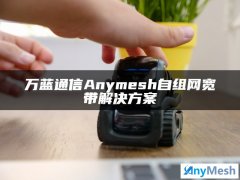 万蓝通信Anymesh自组网宽带专网通信解决方案
