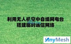 利用无人机空中自组网电台搭建临时应急通信网